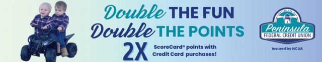 Double the Fun Double the Points, Peninsula Federal Credit Union, Escanaba, MI