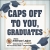 Caps Of To You, Graduates