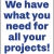 We Have What You Need for All Your Projects